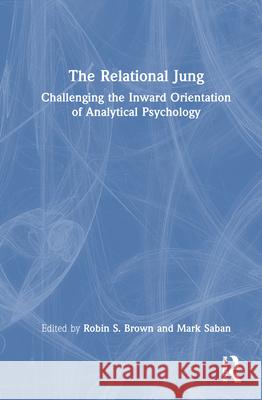 The Relational Jung: Challenging the Inward Orientation of Analytical Psychology Robin S. Brown Mark Saban 9781032551319