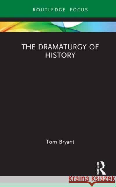 The Dramaturgy of History Tom Bryant 9781032551715 Taylor & Francis Ltd