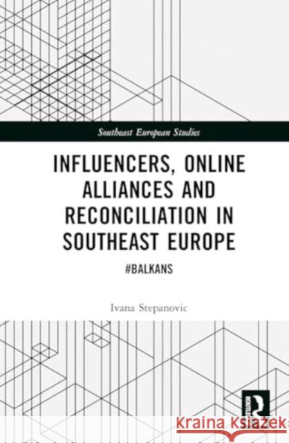 Influencers, Online Alliances and Reconciliation in Southeast Europe: #Balkans Ivana Stepanovic 9781032551739 Taylor & Francis Ltd