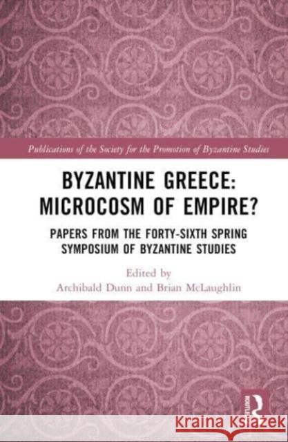 Byzantine Greece: Microcosm of Empire?: Papers from the Forty-sixth Spring Symposium of Byzantine Studies Archibald Dunn Brian McLaughlin 9781032551968 Taylor & Francis Ltd