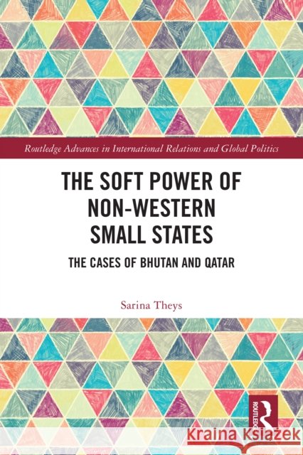 The Soft Power of Non-Western Small States: The Cases of Bhutan and Qatar Sarina (The University of the South Pacific, Fiji) Theys 9781032552071