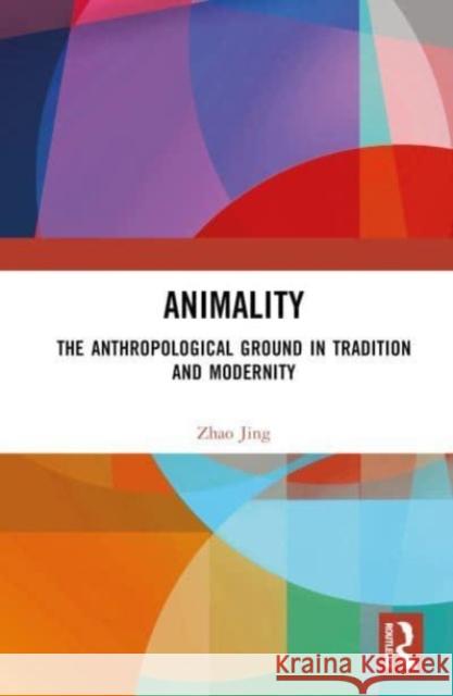 Animality: The Anthropological Ground in Tradition and Modernity Zhao Jing 9781032552279