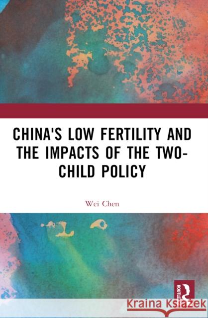 China's Low Fertility and the Impacts of the Two-Child Policy Wei Chen 9781032552354 Taylor & Francis Ltd