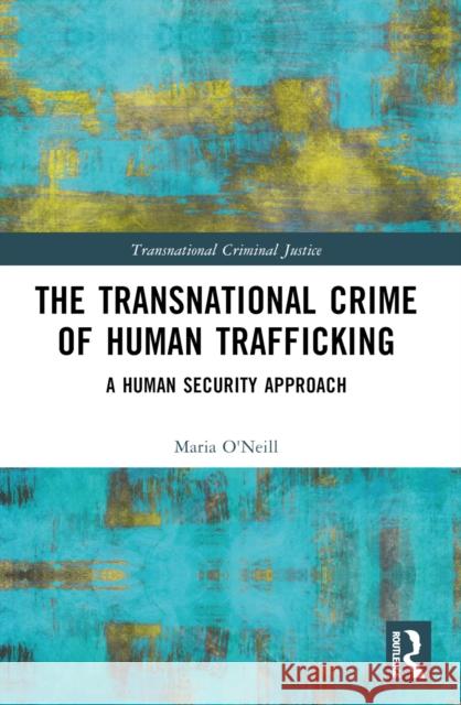 The Transnational Crime of Human Trafficking: A Human Security Approach Maria O'Neill 9781032552620 Routledge