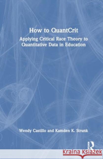 How to Quantcrit: Applying Critical Race Theory to Quantitative Data in Education Wendy Castillo Kamden K. Strunk 9781032552897