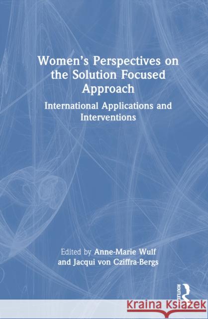 Women's Perspectives on the Solution Focused Approach: International Applications and Interventions Jacqui Vo Anne-Marie Wulf 9781032553481 Routledge