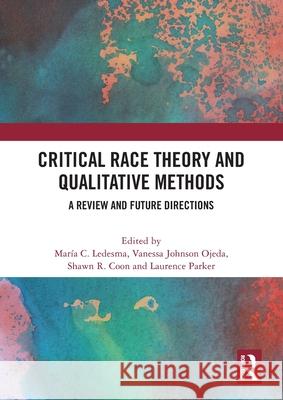 Critical Race Theory and Qualitative Methods: A Review and Future Directions Mar?a C. Ledesma Vanessa Johnson Ojeda Shawn R. Coon 9781032553955 Routledge