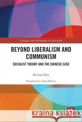 Beyond Liberalism and Communism: Socialist Theory and the Chinese Case Michael (Rosa Luxemburg Foundation, Germany) Brie 9781032554174 Routledge