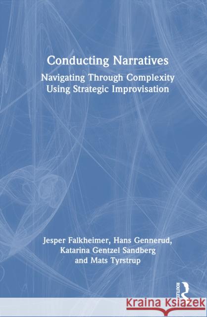 Conducting Narratives: Navigating Through Complexity Using Strategic Improvisation Jesper Falkheimer Katarina Gentze Mats Tyrstrup 9781032554587 Routledge