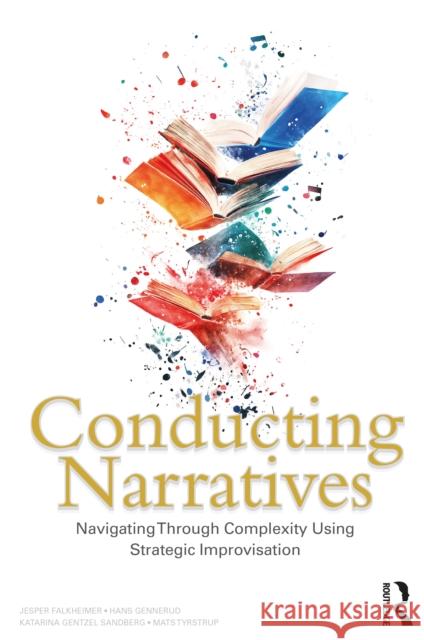 Conducting Narratives: Navigating Through Complexity Using Strategic Improvisation Jesper Falkheimer Katarina Gentze Mats Tyrstrup 9781032554594 Routledge