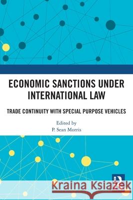 Economic Sanctions under International Law: Trade Continuity with Special Purpose Vehicles P. Sean Morris 9781032554617 Routledge