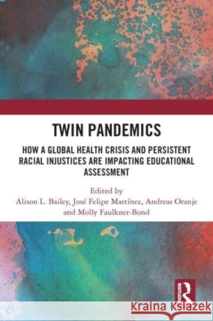 Twin Pandemics: How a Global Health Crisis and Persistent Racial Injustices are Impacting Educational Assessment Alison L. Bailey Jose Felipe Martinez Andreas Oranje 9781032555270