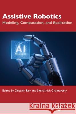 Assistive Robotics: Modeling, Computation, and Realization Debanik Roy Snehashish Chakraverty 9781032555461