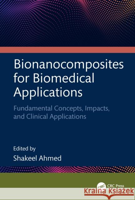 Bionanocomposites for Biomedical Applications: Fundamental Concepts, Impacts, and Clinical Applications Shakeel Ahmed 9781032555577