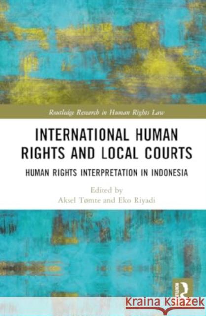 International Human Rights and Local Courts: Human Rights Interpretation in Indonesia Aksel T?mte Eko Riyadi 9781032555959 Routledge