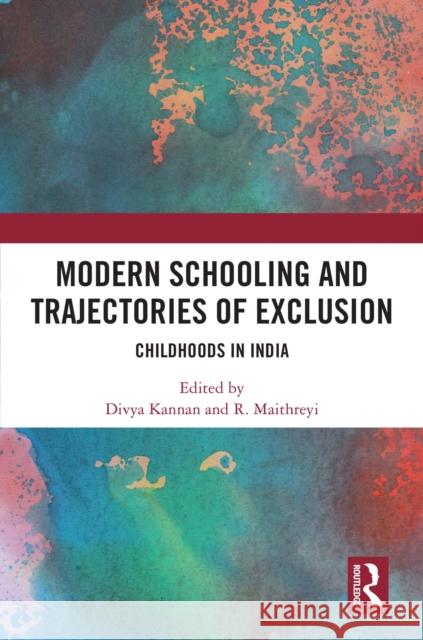 Modern Schooling and Trajectories of Exclusion: Childhoods in India Divya Kannan R. Maithreyi 9781032556444 Routledge