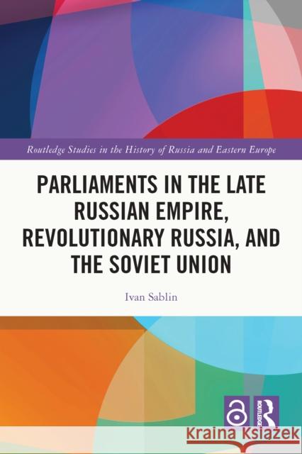 Parliaments in the Late Russian Empire, Revolutionary Russia, and the Soviet Union Ivan Sablin 9781032556895 Routledge