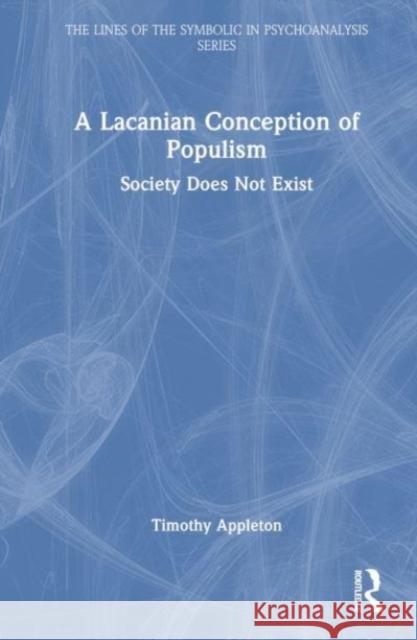 A Lacanian Conception of Populism: Society Does Not Exist Timothy Appleton 9781032557205 Taylor & Francis Ltd