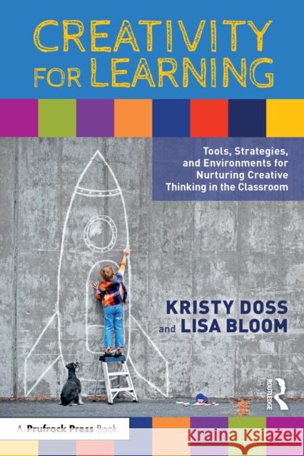 Creativity for Learning: Tools, Strategies, and Environments for Nurturing Creative Thinking in the Classroom Lisa Bloom 9781032557403