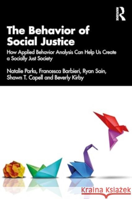 The Behavior of Social Justice: How Applied Behavior Analysis Can Help Us Create a Socially Just Society Natalie Parks Francesca Barbieri Ryan Sain 9781032557618 Routledge