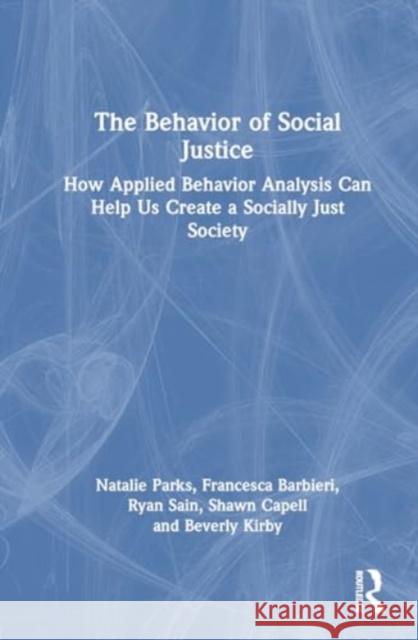 The Behavior of Social Justice: How Applied Behavior Analysis Can Help Us Create a Socially Just Society Natalie Parks Francesca Barbieri Ryan Sain 9781032557625 Routledge