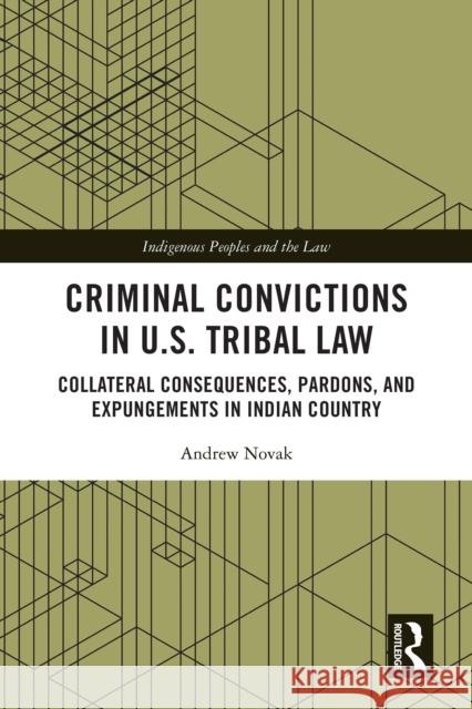 Criminal Convictions in U.S. Tribal Law: Collateral Consequences, Pardons, and Expungements in Indian Country Andrew Novak 9781032558462 Routledge