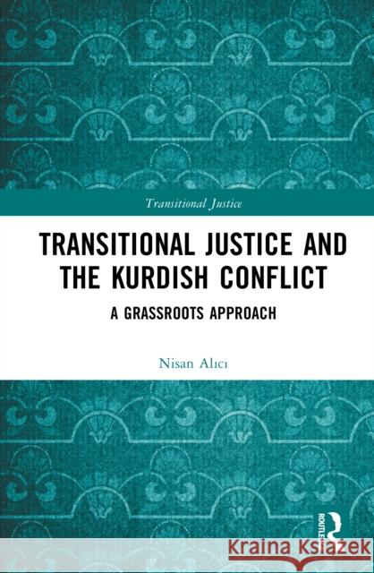 Transitional Justice and the Kurdish Conflict: A Grassroots Approach Nisan Alici 9781032558516 Routledge