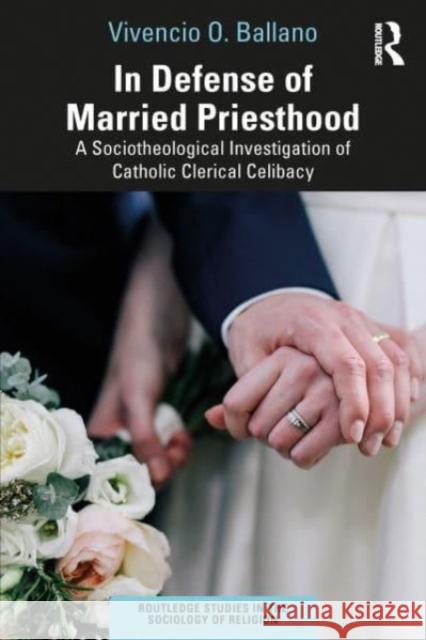 In Defense of Married Priesthood: A Sociotheological Investigation of Catholic Clerical Celibacy Vivencio O. Ballano 9781032558875 Taylor & Francis Ltd