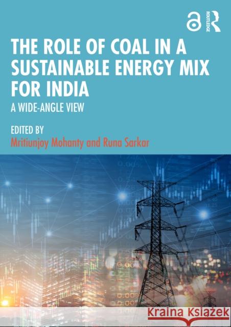 The Role of Coal in a Sustainable Energy Mix for India: A Wide-Angle View Mritiunjoy Mohanty Runa Sarkar 9781032559612 Taylor & Francis Ltd