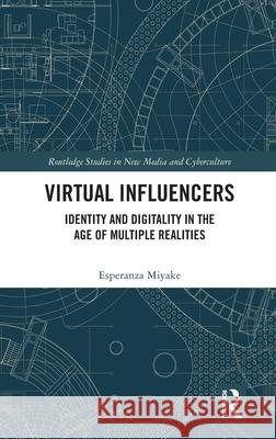Virtual Influencers: Identity and Digitality in the Age of Multiple Realities Esperanza Miyake 9781032559698 Routledge