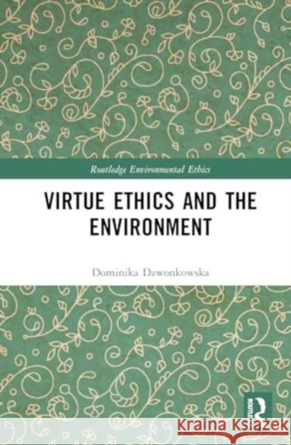 Virtue Ethics and the Environment Dominika Dzwonkowska 9781032559704 Routledge
