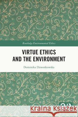 Virtue Ethics and the Environment Dominika Dzwonkowska 9781032559711 Routledge