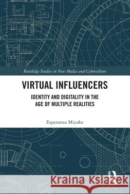 Virtual Influencers: Identity and Digitality in the Age of Multiple Realities Esperanza Miyake 9781032559735 Routledge