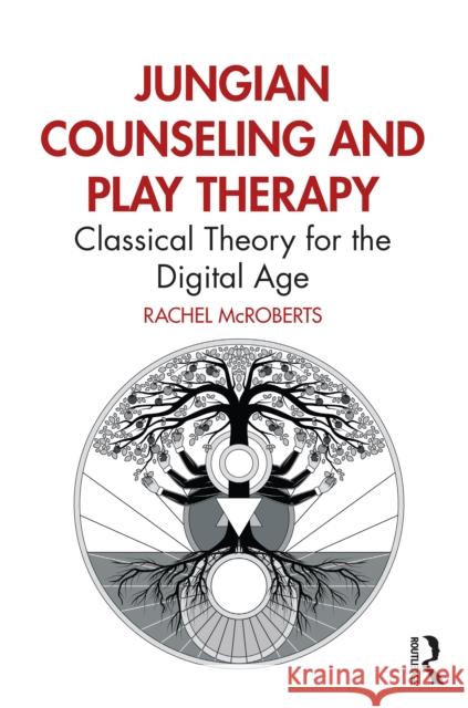 Jungian Counseling and Play Therapy: Classical Theory for the Digital Age Rachel (University of the Cumberlands, Tennessee, USA) McRoberts 9781032559834 Routledge