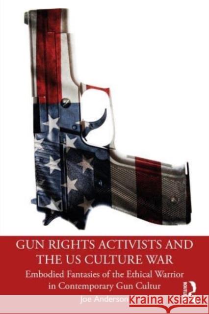 Gun Rights Activists and the US Culture War Joe Anderson 9781032560038 Taylor & Francis Ltd