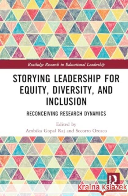 Storying Leadership for Equity, Diversity, and Inclusion: Reconceiving Research Dynamics Ambika Gopal Raj Socorro Orozco 9781032560342 Routledge