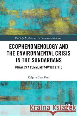 Ecophenomenology and the Environmental Crisis in the Sundarbans Kalpita Bhar Paul 9781032560564 Taylor & Francis Ltd