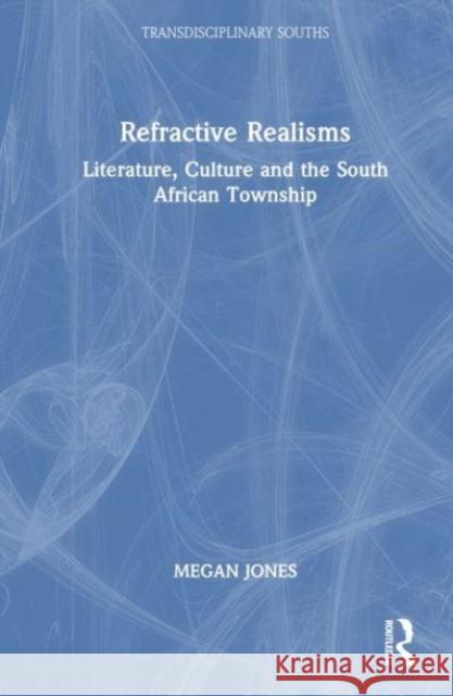 Refractive Realisms: Literature, Culture and the South African Township Megan Jones 9781032560830