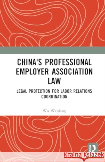 China's Professional Employer Association Law: Legal Protection for Labor Relations Coordination Wu Wenfang 9781032560915 Routledge
