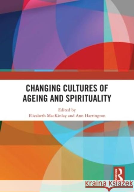 Changing Cultures of Ageing and Spirituality Elizabeth Mackinlay Ann Harrington 9781032561288 Taylor & Francis Ltd