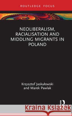 Neoliberalism, Racialisation and Middling Migrants in Poland Marek (Jagiellonian University, Poland) Pawlak 9781032561561 Taylor & Francis Ltd