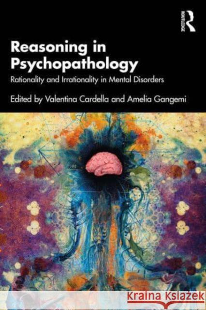 Reasoning in Psychopathology: Rationality and Irrationality in Mental Disorders Amelia Gangemi 9781032561790