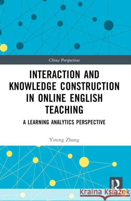 Interaction and Knowledge Construction in Online English Teaching: A Learning Analytics Perspective Yining Zhang 9781032562209 Taylor & Francis Ltd