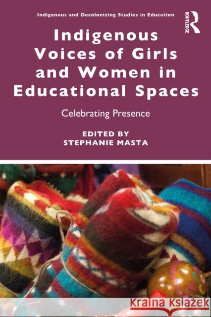 Indigenous Voices of Girls and Women in Educational Spaces: Celebrating Presence Stephanie Masta 9781032562490