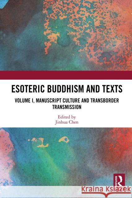 Esoteric Buddhism and Texts: Volume I, Manuscript Culture and Transborder Transmission Jinhua Chen 9781032563237