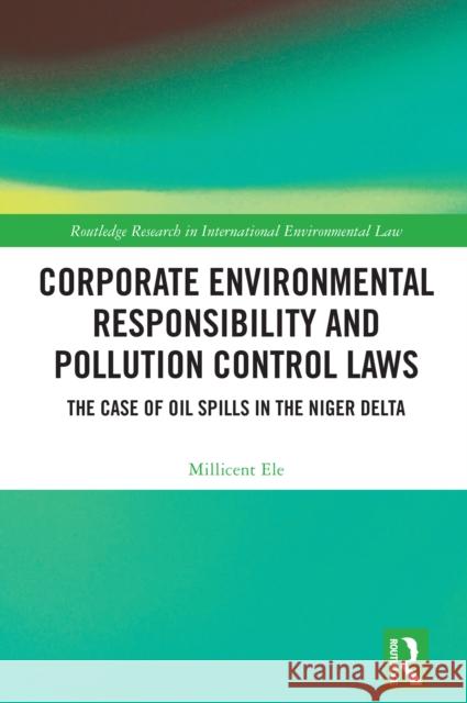 Corporate Environmental Responsibility and Pollution Control Laws: The Case of Oil Spills in the Niger Delta Millicent Ele 9781032563633 Routledge