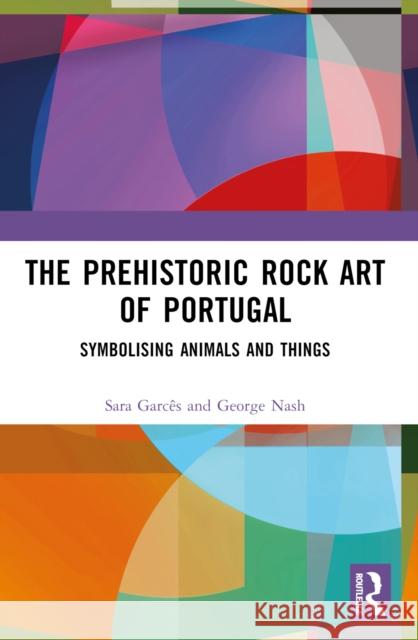 The Prehistoric Rock Art of Portugal: Symbolising Animals and Things George Nash Sara Garc?s 9781032563664 Routledge