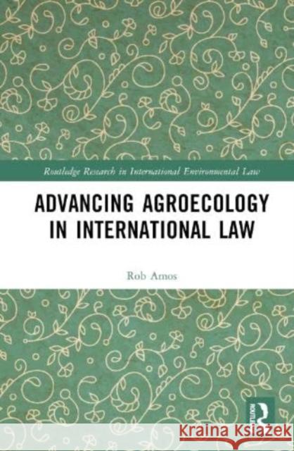 Advancing Agroecology in International Law Rob Amos 9781032563688 Taylor & Francis Ltd