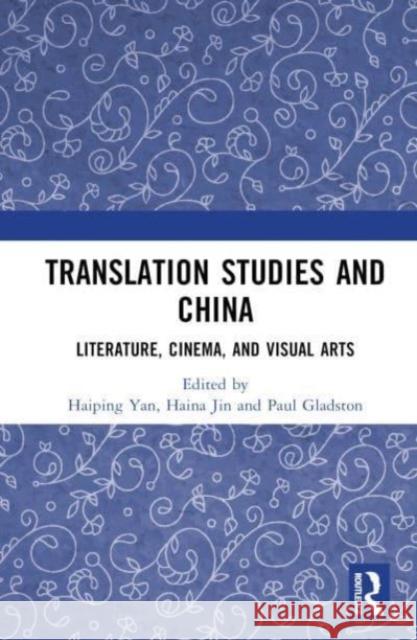 Translation Studies and China: Literature, Cinema, and Visual Arts Haiping Yan Haina Jin Paul Gladston 9781032563978 Routledge