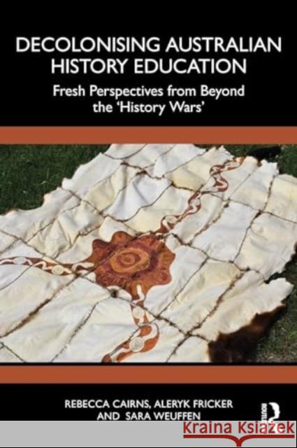 Decolonising Australian History Education: Fresh Perspectives from Beyond the 'History Wars' Rebecca Cairns Aleryk Fricker Sara Weuffen 9781032564548